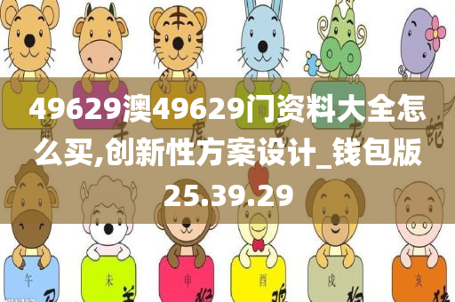 49629澳49629门资料大全怎么买,创新性方案设计_钱包版25.39.29