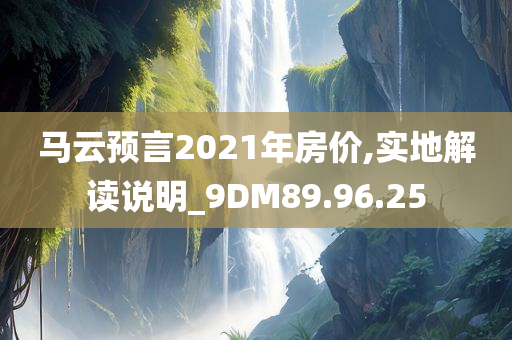 马云预言2021年房价,实地解读说明_9DM89.96.25