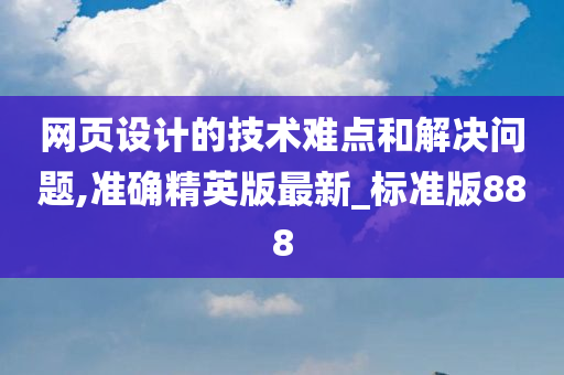 网页设计的技术难点和解决问题,准确精英版最新_标准版888