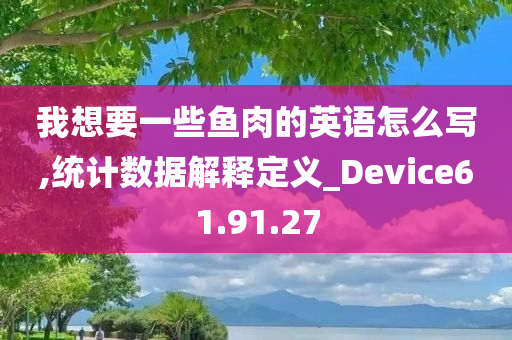 我想要一些鱼肉的英语怎么写,统计数据解释定义_Device61.91.27