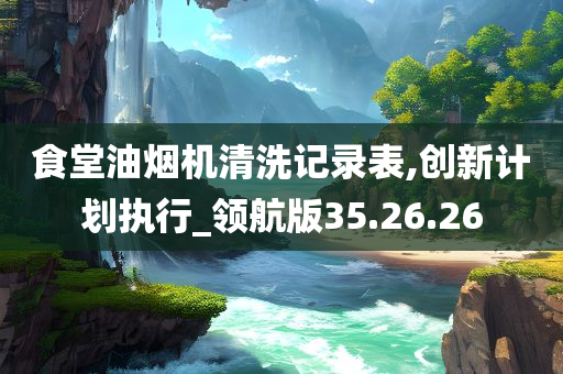 食堂油烟机清洗记录表,创新计划执行_领航版35.26.26