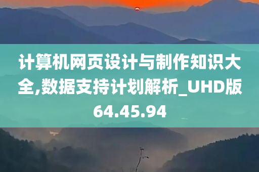 计算机网页设计与制作知识大全,数据支持计划解析_UHD版64.45.94