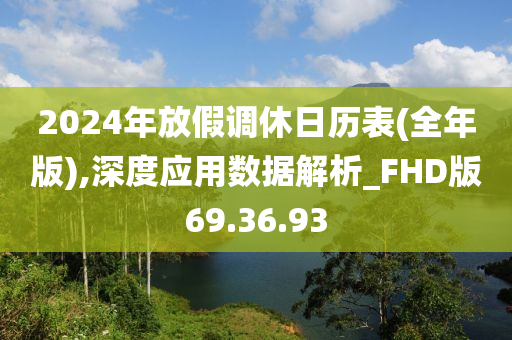 2024年放假调休日历表(全年版),深度应用数据解析_FHD版69.36.93