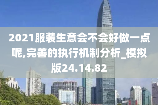 2021服装生意会不会好做一点呢,完善的执行机制分析_模拟版24.14.82