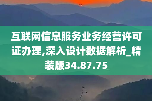 互联网信息服务业务经营许可证办理,深入设计数据解析_精装版34.87.75