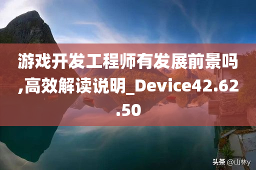 游戏开发工程师有发展前景吗,高效解读说明_Device42.62.50