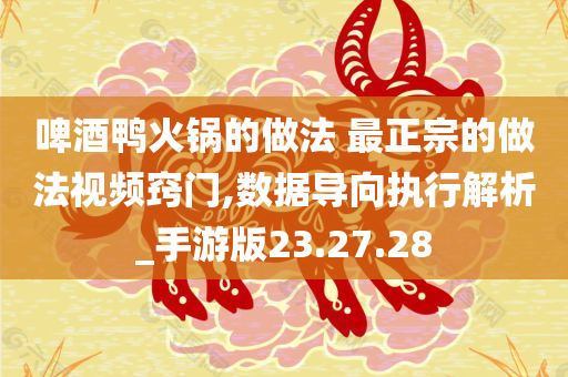 啤酒鸭火锅的做法 最正宗的做法视频窍门,数据导向执行解析_手游版23.27.28