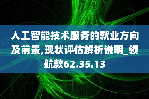 人工智能技术服务的就业方向及前景,现状评估解析说明_领航款62.35.13