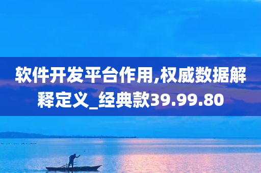 软件开发平台作用,权威数据解释定义_经典款39.99.80