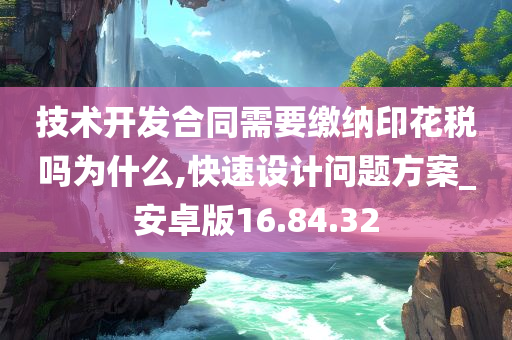 技术开发合同需要缴纳印花税吗为什么,快速设计问题方案_安卓版16.84.32