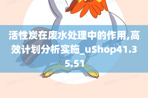 活性炭在废水处理中的作用,高效计划分析实施_uShop41.35.51