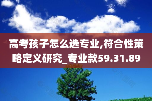 高考孩子怎么选专业,符合性策略定义研究_专业款59.31.89