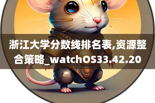 浙江大学分数线排名表,资源整合策略_watchOS33.42.20