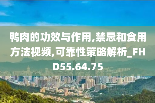 鸭肉的功效与作用,禁忌和食用方法视频,可靠性策略解析_FHD55.64.75