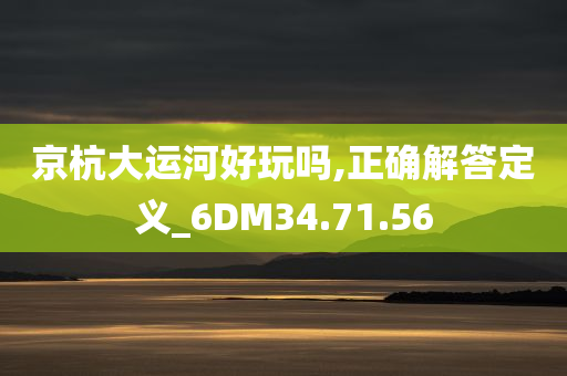 京杭大运河好玩吗,正确解答定义_6DM34.71.56