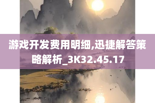 游戏开发费用明细,迅捷解答策略解析_3K32.45.17