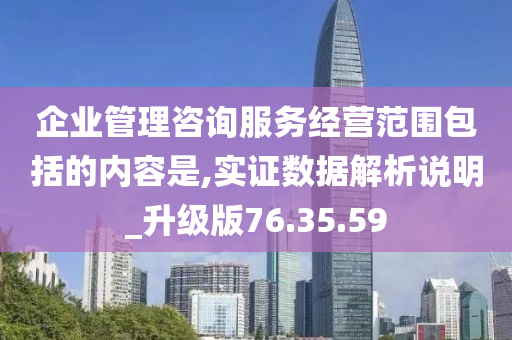 企业管理咨询服务经营范围包括的内容是,实证数据解析说明_升级版76.35.59