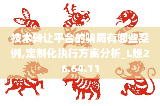 技术转让平台的骗局有哪些案例,定制化执行方案分析_L版26.64.11