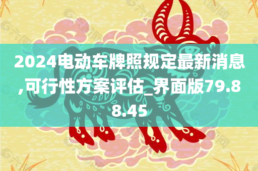 2024电动车牌照规定最新消息,可行性方案评估_界面版79.88.45