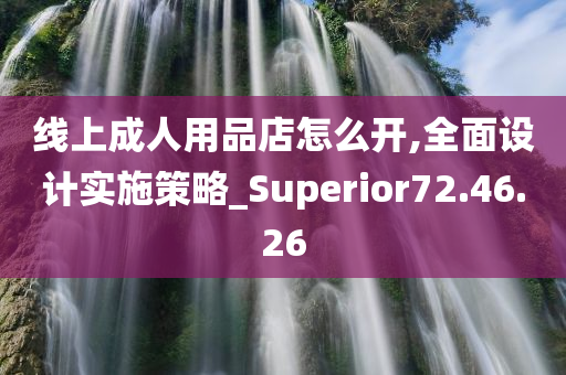 线上成人用品店怎么开,全面设计实施策略_Superior72.46.26