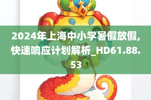 2024年上海中小学暑假放假,快速响应计划解析_HD61.88.53