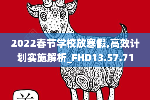 2022春节学校放寒假,高效计划实施解析_FHD13.57.71