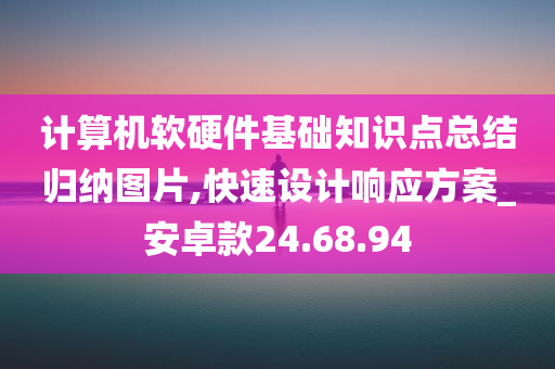 计算机软硬件基础知识点总结归纳图片,快速设计响应方案_安卓款24.68.94