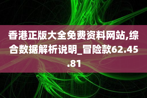 香港正版大全免费资料网站,综合数据解析说明_冒险款62.45.81