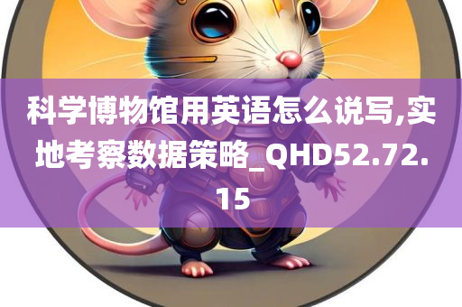 科学博物馆用英语怎么说写,实地考察数据策略_QHD52.72.15