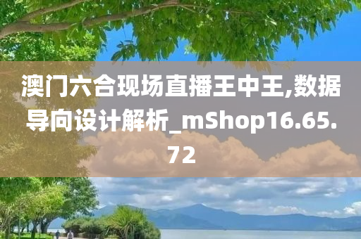 澳门六合现场直播王中王,数据导向设计解析_mShop16.65.72