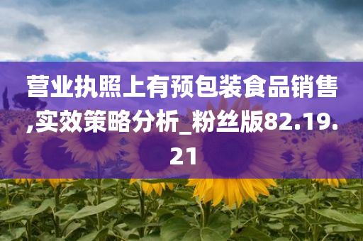 营业执照上有预包装食品销售,实效策略分析_粉丝版82.19.21