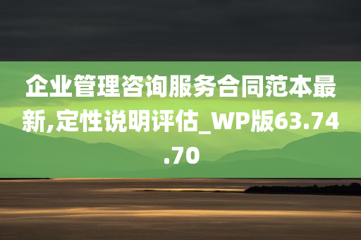 企业管理咨询服务合同范本最新,定性说明评估_WP版63.74.70