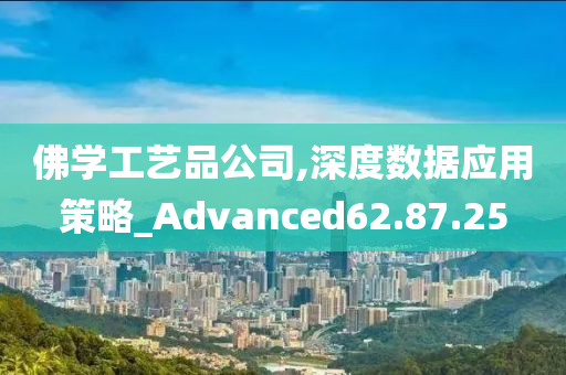 佛学工艺品公司,深度数据应用策略_Advanced62.87.25