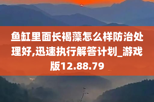 鱼缸里面长褐藻怎么样防治处理好,迅速执行解答计划_游戏版12.88.79