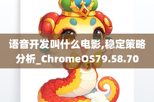 语音开发叫什么电影,稳定策略分析_ChromeOS79.58.70