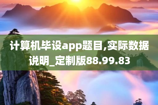 计算机毕设app题目,实际数据说明_定制版88.99.83