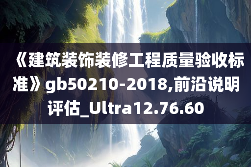 《建筑装饰装修工程质量验收标准》gb50210-2018,前沿说明评估_Ultra12.76.60