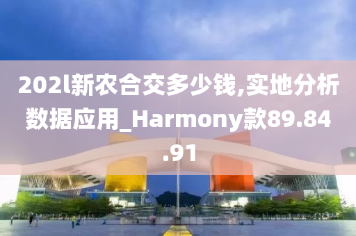 202l新农合交多少钱,实地分析数据应用_Harmony款89.84.91