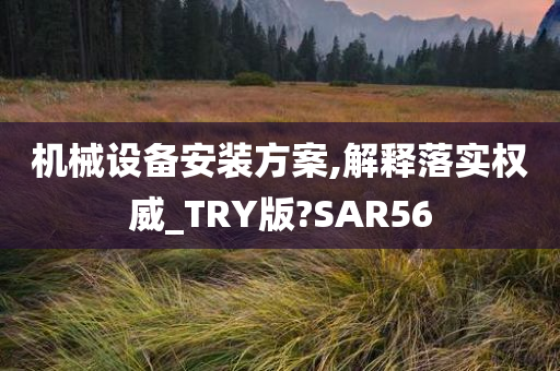 机械设备安装方案,解释落实权威_TRY版?SAR56