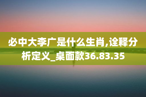 必中大李广是什么生肖,诠释分析定义_桌面款36.83.35