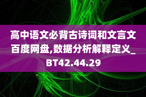 高中语文必背古诗词和文言文百度网盘,数据分析解释定义_BT42.44.29