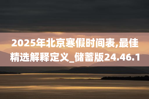 2025年北京寒假时间表,最佳精选解释定义_储蓄版24.46.10