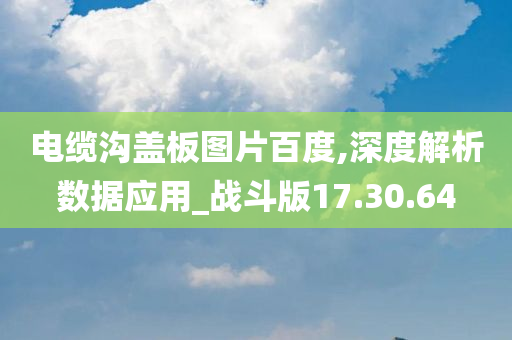 电缆沟盖板图片百度,深度解析数据应用_战斗版17.30.64