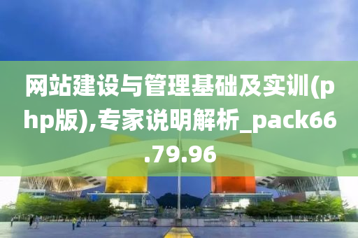 网站建设与管理基础及实训(php版),专家说明解析_pack66.79.96