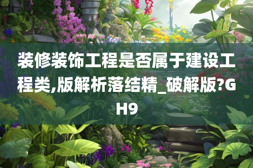 装修装饰工程是否属于建设工程类,版解析落结精_破解版?GH9