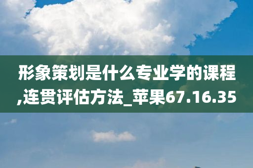 形象策划是什么专业学的课程,连贯评估方法_苹果67.16.35