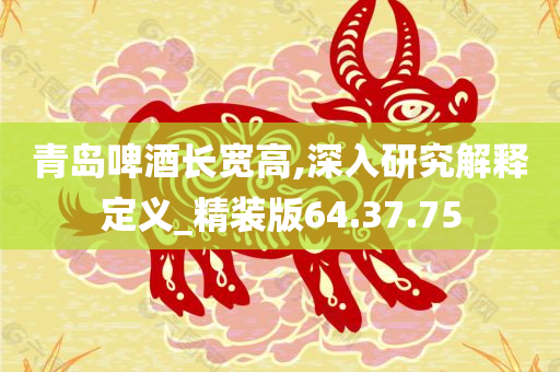 青岛啤酒长宽高,深入研究解释定义_精装版64.37.75