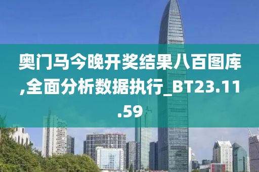 奥门马今晚开奖结果八百图库,全面分析数据执行_BT23.11.59