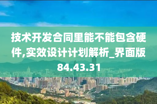 技术开发合同里能不能包含硬件,实效设计计划解析_界面版84.43.31