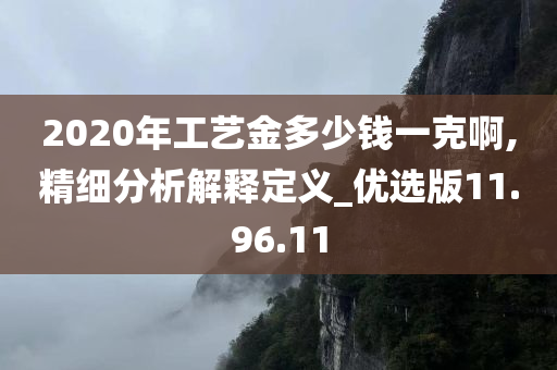 2020年工艺金多少钱一克啊,精细分析解释定义_优选版11.96.11